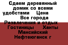 Сдаем деревянный домик со всеми удобствми. › Цена ­ 2 500 - Все города Развлечения и отдых » Гостиницы   . Ханты-Мансийский,Нефтеюганск г.